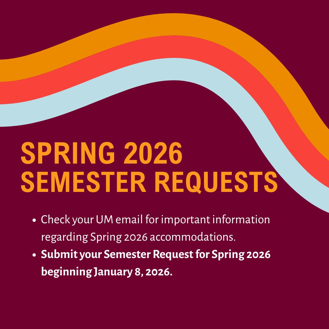 Spring 2026 Semester Requests   Check your UM email for important information regarding Spring 2026 accommodations.   Submit your Semester Request for Spring 2026 beginning January 8, 2026. 