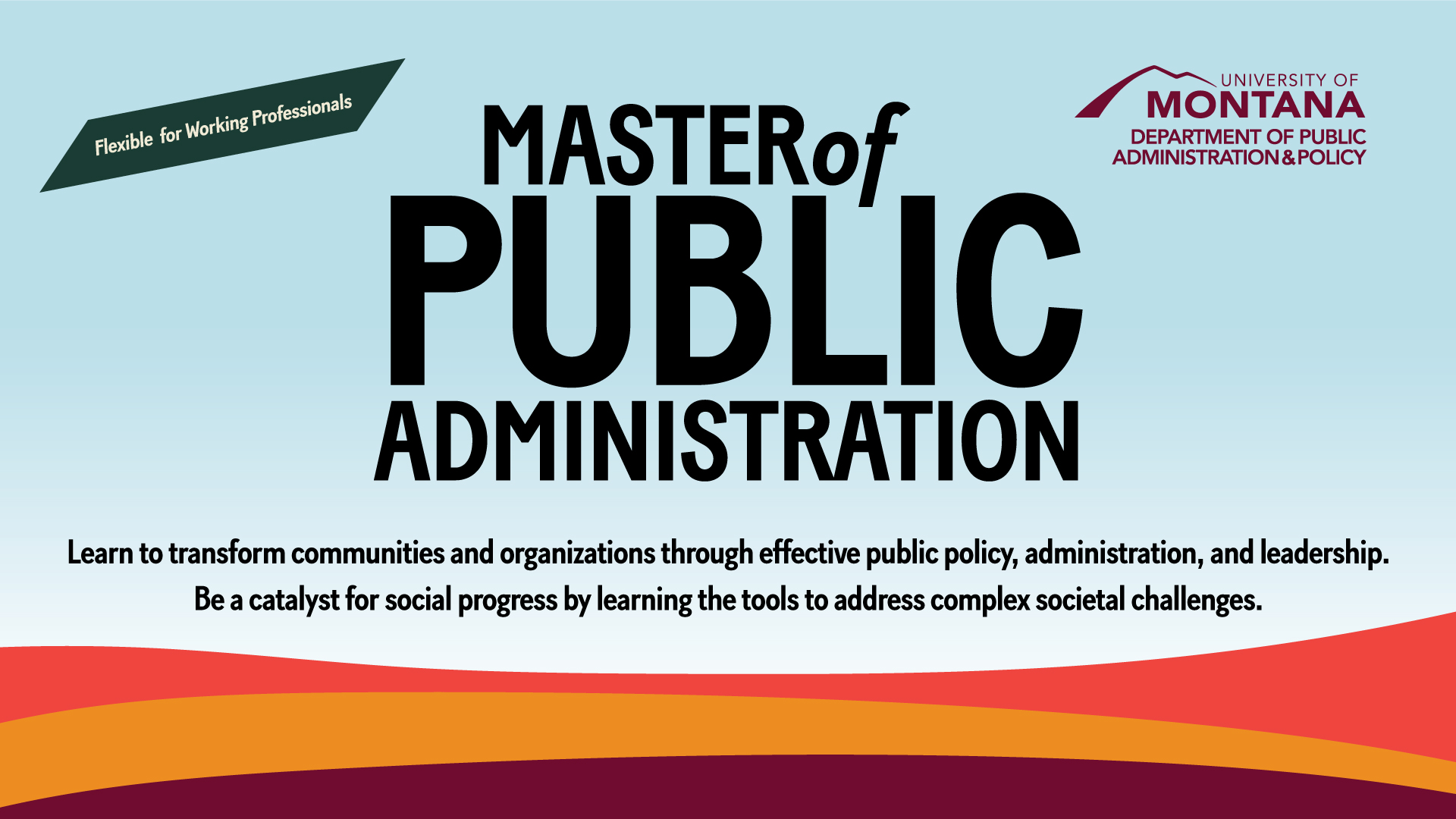master of public administration. Learn to transform communities and organizations through effective public policy, administration, and leadership. Be a catalyst for social progress by learning the tools to address complex societal challenges.