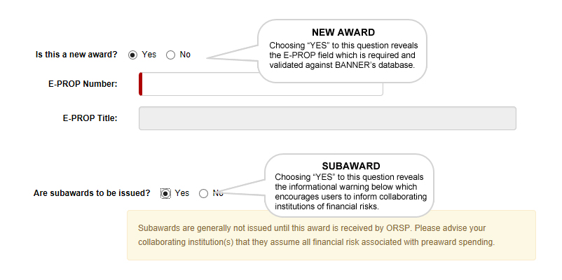 NEW & SUB AWARDS: Choosing “YES” to the New Award question reveals the E-PROP field which is required and validated against BANNER’s database. Sub Award: Choosing “YES” to this question reveals the informational warning below which encourages users to inform collaborating institutions of financial risks.