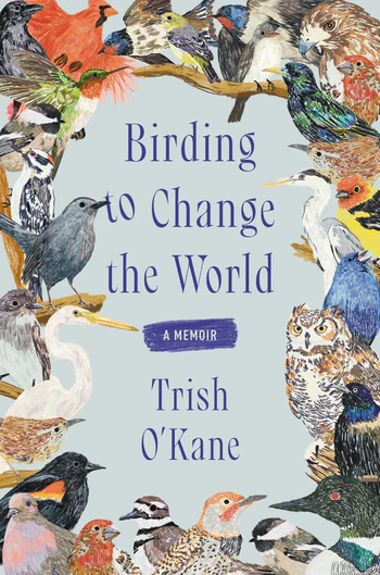 Book cover for "Birding to Change the World: A Memoir" by Trish O’Kane, featuring illustrated birds gathered on branches around the title.